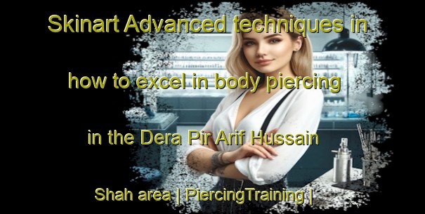 Skinart Advanced techniques in how to excel in body piercing in the Dera Pir Arif Hussain Shah area | PiercingTraining | PiercingClasses | SkinartTraining-Pakistan